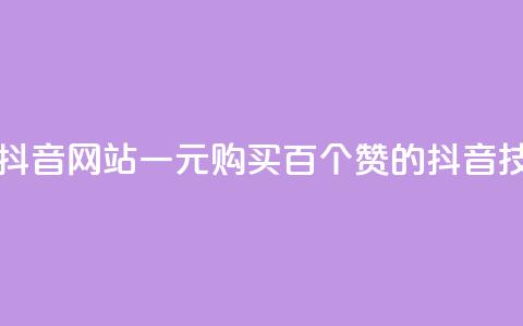 一元一百个赞抖音网站 - 一元购买百个赞的抖音技巧揭秘! 第1张 一元一百个赞抖音网站 - 一元购买百个赞的抖音技巧揭秘! 第1张