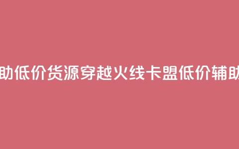 穿越火线卡盟辅助低价货源(穿越火线卡盟低价辅助货源揭秘)  第1张 穿越火线卡盟辅助低价货源(穿越火线卡盟低价辅助货源揭秘)  第1张