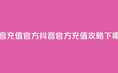 抖音充值官方 - 抖音官方充值攻略!  第1张 抖音充值官方 - 抖音官方充值攻略!  第1张