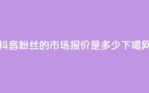 抖音500粉丝的市场报价是多少  第1张 抖音500粉丝的市场报价是多少  第1张