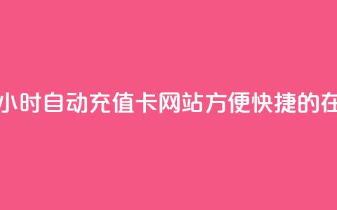24小时自动发卡网站 - 24小时自动充值卡网站:方便快捷的在线发卡服务!  第1张 24小时自动发卡网站 - 24小时自动充值卡网站:方便快捷的在线发卡服务!  第1张