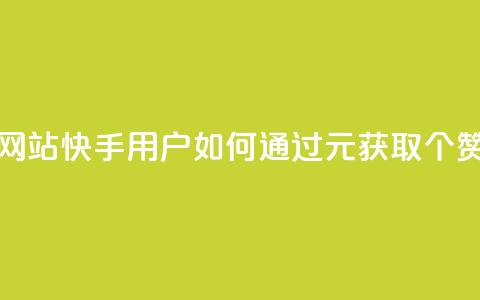 1元涨100赞快手网站 - 快手用户如何通过1元获取100个赞攻略~  第1张 1元涨100赞快手网站 - 快手用户如何通过1元获取100个赞攻略~  第1张