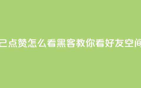 抖音自己点赞怎么看 - 黑客教你看好友qq空间  第1张 抖音自己点赞怎么看 - 黑客教你看好友qq空间  第1张