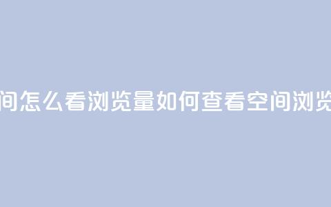 QQ空间怎么看浏览量(如何查看QQ空间浏览量)  第1张 QQ空间怎么看浏览量(如何查看QQ空间浏览量)  第1张