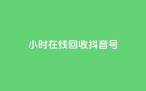 24小时在线回收抖音号 - 24小时回收抖音号，专业在线处理!  第1张