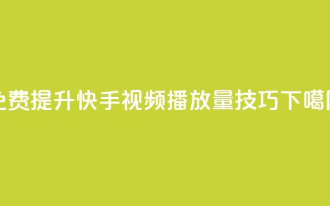 免费提升快手视频播放量技巧  第1张 免费提升快手视频播放量技巧  第1张