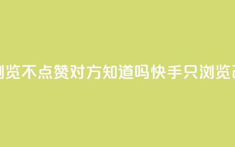 快手只浏览不点赞对方知道吗(快手只浏览改不点赞?)  第1张 快手只浏览不点赞对方知道吗(快手只浏览改不点赞?)  第1张