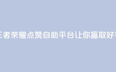 王者荣耀点赞自助平台，让你赢取好礼！  第1张