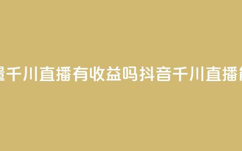 抖音巨量千川直播有收益吗(抖音千川直播能赚钱吗)  第1张 抖音巨量千川直播有收益吗(抖音千川直播能赚钱吗)  第1张