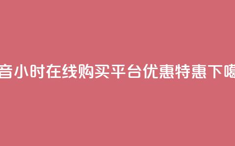 抖音24小时在线购买平台优惠特惠  第1张 抖音24小时在线购买平台优惠特惠  第1张