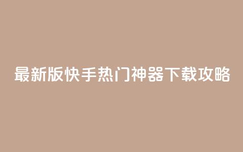 最新版快手热门神器下载攻略  第1张 最新版快手热门神器下载攻略  第1张