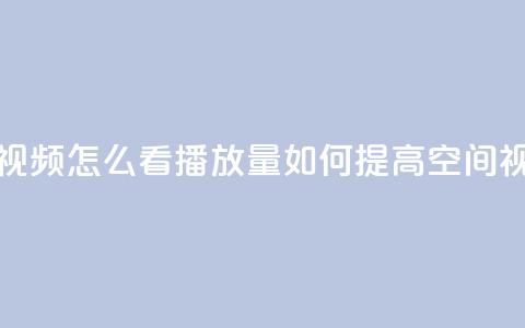 qq空间发的视频怎么看播放量(如何提高QQ空间视频观看量)  第1张 qq空间发的视频怎么看播放量(如何提高QQ空间视频观看量)  第1张