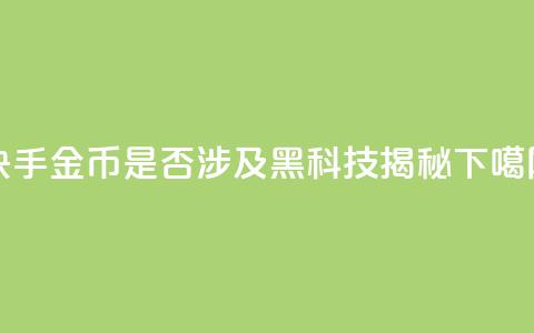 快手10金币是否涉及黑科技揭秘  第1张 快手10金币是否涉及黑科技揭秘  第1张