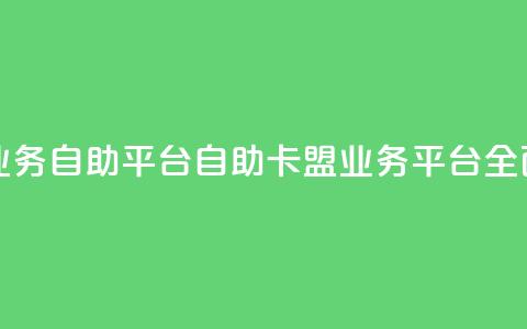卡盟业务自助平台(自助卡盟业务平台全面指南)  第1张 卡盟业务自助平台(自助卡盟业务平台全面指南)  第1张