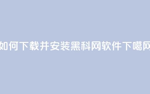 如何下载并安装黑科网软件  第1张 如何下载并安装黑科网软件  第1张