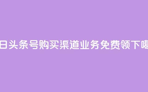 今日头条号购买渠道 - ks业务免费领  第1张 今日头条号购买渠道 - ks业务免费领  第1张