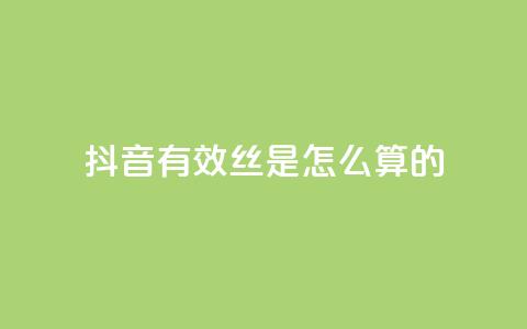 抖音有效丝是怎么算的 - 抖音怎么起号运营  第1张 抖音有效丝是怎么算的 - 抖音怎么起号运营  第1张