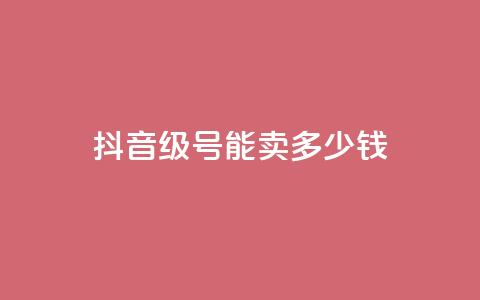 抖音52级号能卖多少钱 - 抖音52级号价值多少钱!  第1张 抖音52级号能卖多少钱 - 抖音52级号价值多少钱!  第1张