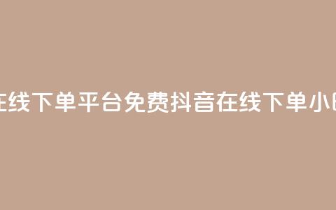 抖音24小时在线下单平台免费(抖音在线下单24小时服务优势)  第1张 抖音24小时在线下单平台免费(抖音在线下单24小时服务优势)  第1张