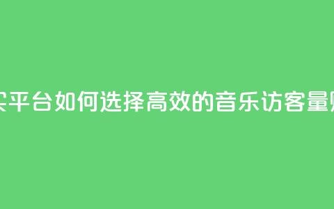 qq音乐访客量购买平台 - 如何选择高效的qq音乐访客量购买平台!  第1张 qq音乐访客量购买平台 - 如何选择高效的qq音乐访客量购买平台!  第1张