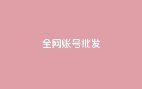 全网账号批发 - 全网账号超值批发，助力快速发展与推广~  第1张