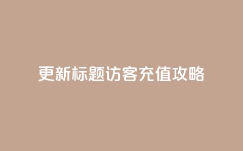 更新标题:QQ访客充值攻略  第1张 更新标题:QQ访客充值攻略  第1张