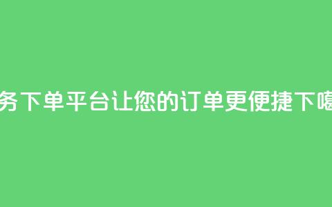 Ks业务下单平台——让您的订单更便捷  第1张 Ks业务下单平台——让您的订单更便捷  第1张