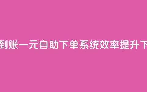 快速到账!一元自助下单系统效率提升  第1张 快速到账!一元自助下单系统效率提升  第1张