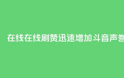 斗音刷讚在线 - 在线刷赞迅速增加斗音声誉!  第1张