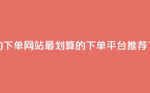 dy便宜的下单网站 - 最划算的DY下单平台推荐~ 第1张 dy便宜的下单网站 - 最划算的DY下单平台推荐~ 第1张