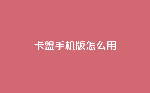 卡盟手机版怎么用 - 使用指南:卡盟手机版操作方法!  第1张 卡盟手机版怎么用 - 使用指南:卡盟手机版操作方法!  第1张
