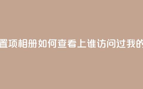 QQ访问我看过谁查看置项相册 - 如何查看QQ上谁访问过我的相册和足迹~  第1张 QQ访问我看过谁查看置项相册 - 如何查看QQ上谁访问过我的相册和足迹~  第1张