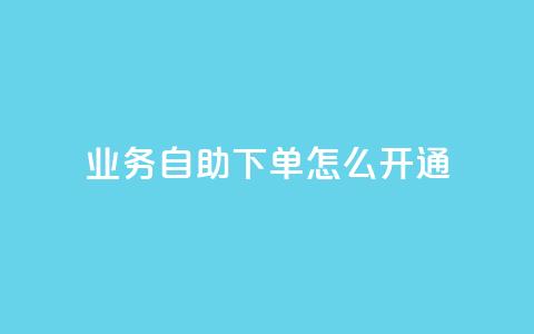 qq业务自助下单怎么开通,抖音免费10000播放量 - 1元100赞自助平台抖音 qq点赞有限制吗  第1张 qq业务自助下单怎么开通,抖音免费10000播放量 - 1元100赞自助平台抖音 qq点赞有限制吗  第1张