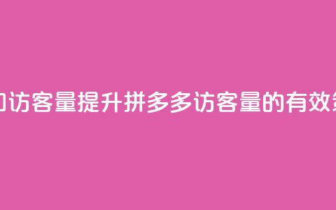 拼多多如何增加访客量 - 提升拼多多访客量的有效策略分享!  第1张 拼多多如何增加访客量 - 提升拼多多访客量的有效策略分享!  第1张