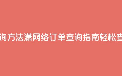 子潇网络下单的订单查询方法 - 潇网络订单查询指南:轻松查找您的下单信息~  第1张 子潇网络下单的订单查询方法 - 潇网络订单查询指南:轻松查找您的下单信息~  第1张