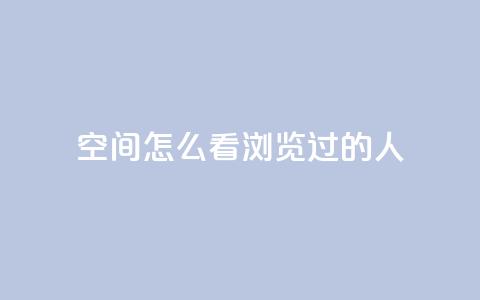 qq空间怎么看浏览过的人,抖音怎么卡yz登录 - 回森24小时自助下单网红商城 qq浏览多久算一次浏览量  第1张 qq空间怎么看浏览过的人,抖音怎么卡yz登录 - 回森24小时自助下单网红商城 qq浏览多久算一次浏览量  第1张