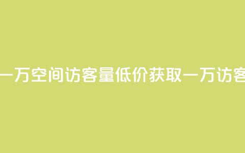 低价刷一万qq空间访客量(低价获取一万QQ访客)  第1张 低价刷一万qq空间访客量(低价获取一万QQ访客)  第1张