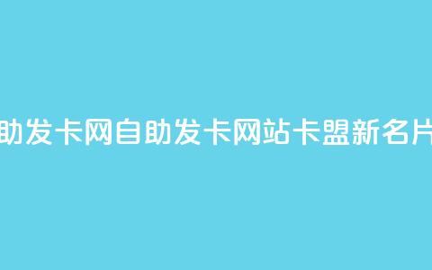卡盟自助发卡网(自助发卡网站卡盟新名片)  第1张 卡盟自助发卡网(自助发卡网站卡盟新名片)  第1张
