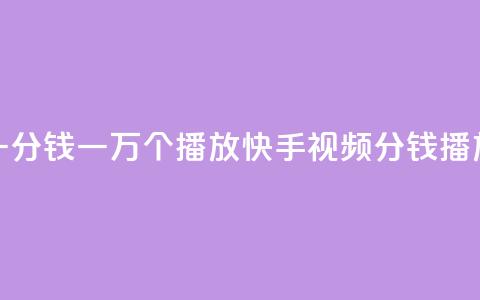快手一分钱一万个播放(快手视频:1分钱10K播放攻略) 第1张 快手一分钱一万个播放(快手视频:1分钱10K播放攻略) 第1张