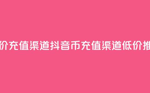 抖音币低价充值渠道(抖音币充值渠道低价推荐)  第1张 抖音币低价充值渠道(抖音币充值渠道低价推荐)  第1张