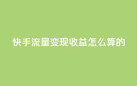 快手流量变现收益怎么算的 - 卡盟官网下单  第1张 快手流量变现收益怎么算的 - 卡盟官网下单  第1张