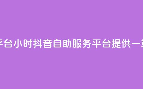 抖音24小时自助服务平台 - 24小时抖音自助服务平台提供一站式解决方案!  第1张 抖音24小时自助服务平台 - 24小时抖音自助服务平台提供一站式解决方案!  第1张