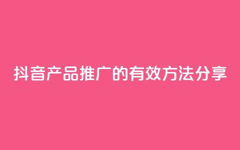 抖音产品推广的有效方法分享  第1张 抖音产品推广的有效方法分享  第1张