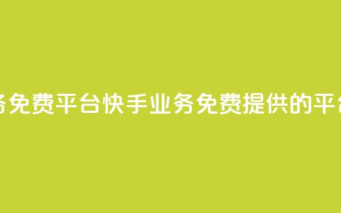 快手业务免费平台 - 快手业务免费提供的平台~  第1张 快手业务免费平台 - 快手业务免费提供的平台~  第1张