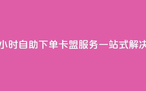 24小时自助下单:卡盟服务一站式解决 第1张 24小时自助下单:卡盟服务一站式解决 第1张