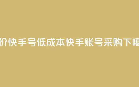 低价快手号(低成本快手账号采购)  第1张 低价快手号(低成本快手账号采购)  第1张