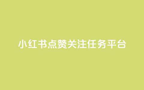 小红书点赞关注任务平台 - 小红书点赞与关注任务平台全攻略~ 第1张 小红书点赞关注任务平台 - 小红书点赞与关注任务平台全攻略~ 第1张