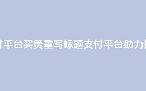 QQ支付平台买赞(重写标题:QQ支付平台助力推广)  第1张 QQ支付平台买赞(重写标题:QQ支付平台助力推广)  第1张