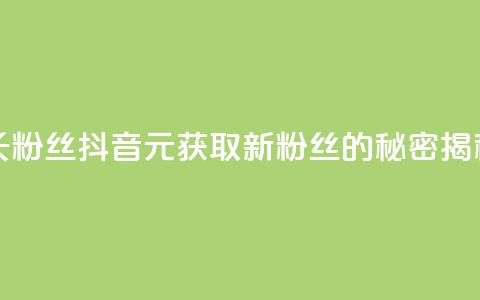 抖音1元长1000粉丝 - 抖音1元获取1000新粉丝的秘密揭秘!  第1张 抖音1元长1000粉丝 - 抖音1元获取1000新粉丝的秘密揭秘!  第1张