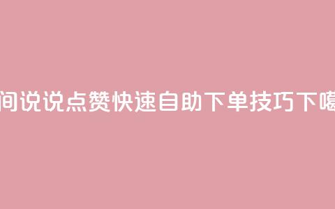 QQ空间说说点赞快速自助下单技巧  第1张 QQ空间说说点赞快速自助下单技巧  第1张